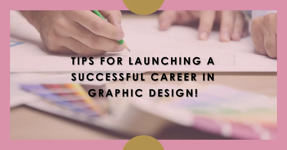 Tips For Launching a Successful Career in Graphic Design!